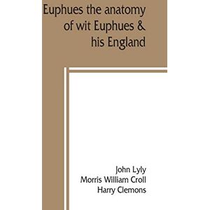 Lyly, John Euphues: the anatomy of wit; Euphues & his England Lyly, John Euphues: the anatomy of wit; Euphues & his England