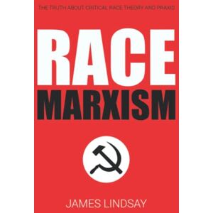 Lindsay, James Race Marxism: The Truth About Critical Race Theory and Praxis Lindsay, James Race Marxism: The Truth About Critical Race Theory and Praxis