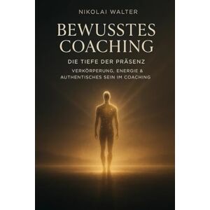 Walter, Nikolai Bewusstes Coaching Die Tiefe der Präsenz Verkörperung, Energie & Authentisches Sein im Coaching: Wenn Bewusstsein den Körper berührt – über ... im Coaching (MASTERY OF CONSCIOUS COACHING) Walter, Nikolai Bewusstes Coaching Die Tiefe der Präsenz Verkörperung, Energie & Authentisches Sein im Coaching: Wenn Bewusstsein den Körper berührt – über ... im Coaching (MASTERY OF CONSCIOUS COACHING)