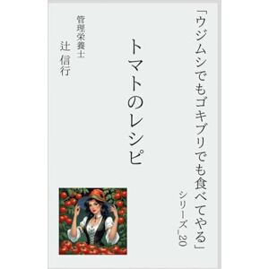 辻 信行 「ウジムシでもゴキブリでも食べてやる」シリーズ20:トマトのレシピ: トマトで作る 時短・低糖質・初心者向けの15品 ― 生・焼き・漬け・チンで完成!美容と腸活に効く酸味レシピの宝庫 辻 信行 「ウジムシでもゴキブリでも食べてやる」シリーズ20:トマトのレシピ: トマトで作る 時短・低糖質・初心者向けの15品 ― 生・焼き・漬け・チンで完成!美容と腸活に効く酸味レシピの宝庫