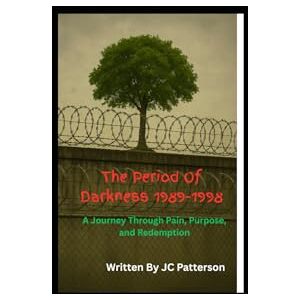 Patterson, JC The Period Of Darkness 1989-1998: A Journey Through Pain, Purpose, and Redemption Patterson, JC The Period Of Darkness 1989-1998: A Journey Through Pain, Purpose, and Redemption