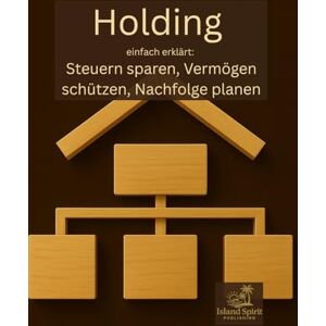 Publishing, Island Spirit Holding einfach erklärt: Steuern sparen, Vermögen schützen, Nachfolge planen Publishing, Island Spirit Holding einfach erklärt: Steuern sparen, Vermögen schützen, Nachfolge planen