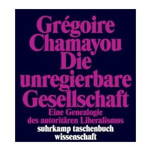 Chamayou, Grégoire Die unregierbare Gesellschaft: Eine Genealogie des autoritären Liberalismus Chamayou, Grégoire Die unregierbare Gesellschaft: Eine Genealogie des autoritären Liberalismus
