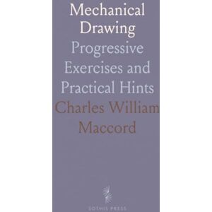 Charles William, Maccord Mechanical Drawing: Progressive Exercises and Practical Hints Charles William, Maccord Mechanical Drawing: Progressive Exercises and Practical Hints