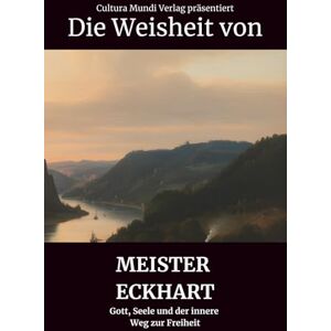Mundi Verlag, Cultura Die Weisheit von Meister Eckhart: Gott, Seele und der innere Weg zur Freiheit Mundi Verlag, Cultura Die Weisheit von Meister Eckhart: Gott, Seele und der innere Weg zur Freiheit