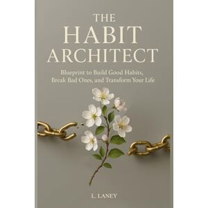 Laney, L. The Habit Architect: Blueprint to Build Good Habits, Break Bad Ones, and Transform Your Life Laney, L. The Habit Architect: Blueprint to Build Good Habits, Break Bad Ones, and Transform Your Life