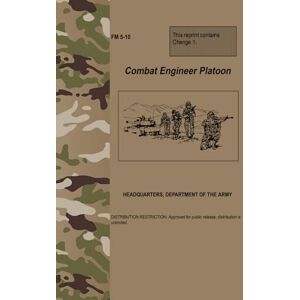 Army, Department of the FM 5-10 Combat Engineer Platoon Apr. 2005: w/Change 1 Army, Department of the FM 5-10 Combat Engineer Platoon Apr. 2005: w/Change 1