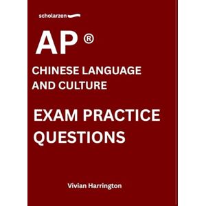 Harrington, Vivian scholarzen AP ® CHINESE LANGUAGE AND CULTURE EXAM PRACTICE QUESTIONS: Practice tests with answers and detailed explanations. Harrington, Vivian scholarzen AP ® CHINESE LANGUAGE AND CULTURE EXAM PRACTICE QUESTIONS: Practice tests with answers and detailed explanations.