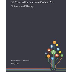 Broeckmann, Andreas 30 Years After Les Immatériaux: Art, Science and Theory Broeckmann, Andreas 30 Years After Les Immatériaux: Art, Science and Theory