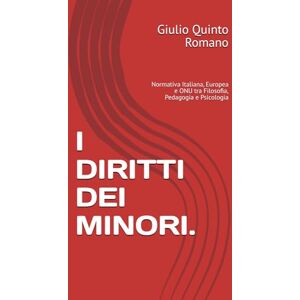 Romano, Giulio Quinto I DIRITTI DEI MINORI.: Normativa Italiana, Europea e ONU tra Filosofia, Pedagogia e Psicologia Romano, Giulio Quinto I DIRITTI DEI MINORI.: Normativa Italiana, Europea e ONU tra Filosofia, Pedagogia e Psicologia