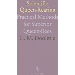 G. M., Doolittle Scientific Queen-Rearing: Practical Methods for Superior Queen-Bees G. M., Doolittle Scientific Queen-Rearing: Practical Methods for Superior Queen-Bees