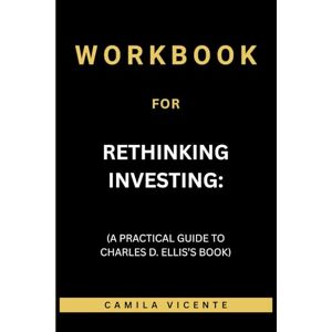 Vicente, Camila Workbook for Rethinking Investing: (A Practical Guide to Charles D. Ellis’s Book) Vicente, Camila Workbook for Rethinking Investing: (A Practical Guide to Charles D. Ellis’s Book)