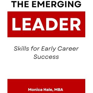 Hale MBA, Monica The Emerging Leader: Skills for Early Career Success Hale MBA, Monica The Emerging Leader: Skills for Early Career Success