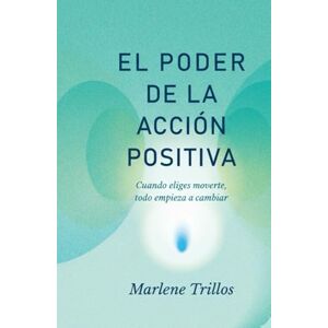 Trillos, Marlene EL PODER DE LA ACCION POSITIVA: Cuando eliges moverte, todo empieza a cambiar Trillos, Marlene EL PODER DE LA ACCION POSITIVA: Cuando eliges moverte, todo empieza a cambiar
