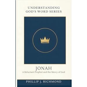 Richmond, Phillip J. Jonah: A Reluctant Prophet and the Mercy of God (Understanding God’s Word Series) Richmond, Phillip J. Jonah: A Reluctant Prophet and the Mercy of God (Understanding God’s Word Series)