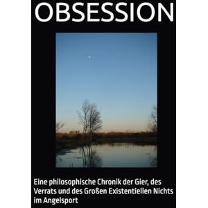 Trautmann, Benjamin OBSESSION: Eine philosophische Chronik der Gier, des Verrats und des Großen Existentiellen Nichts im Angelsport Trautmann, Benjamin OBSESSION: Eine philosophische Chronik der Gier, des Verrats und des Großen Existentiellen Nichts im Angelsport