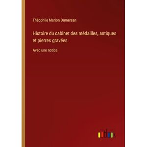 Dumersan, Théophile Marion Histoire du cabinet des médailles, antiques et pierres gravées: Avec une notice Dumersan, Théophile Marion Histoire du cabinet des médailles, antiques et pierres gravées: Avec une notice