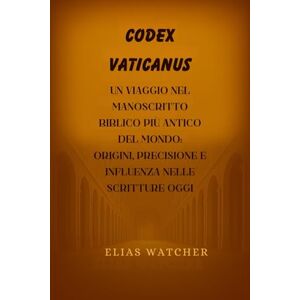 Watcher, Elias IL CODICE VATICANO: Un viaggio in uno dei manoscritti biblici più antichi del mondo: origini, accuratezza e influenza sulle Scritture odierne Watcher, Elias IL CODICE VATICANO: Un viaggio in uno dei manoscritti biblici più antichi del mondo: origini, accuratezza e influenza sulle Scritture odierne