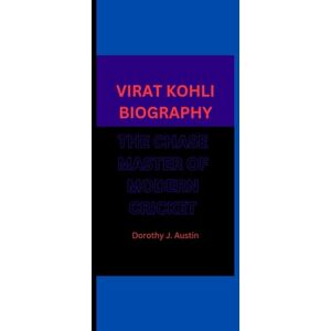 J. Austin, Dorothy VIRAT KOHLI BIOGRAPHY: THE CHASE MASTER OF MODERN CRICKET J. Austin, Dorothy VIRAT KOHLI BIOGRAPHY: THE CHASE MASTER OF MODERN CRICKET