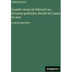 Liseux, Isidore Le petit-neveu de Grécourt; ou, Étrennes gaillardes, Recueil de Contes en vers: en gros caractères Liseux, Isidore Le petit-neveu de Grécourt; ou, Étrennes gaillardes, Recueil de Contes en vers: en gros caractères