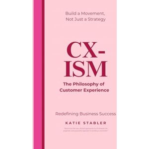 Stabler CCXP, Katie Louise CX-ISM: The Philosophy of Customer Experience: Build a Movement, Not Just a Strategy Stabler CCXP, Katie Louise CX-ISM: The Philosophy of Customer Experience: Build a Movement, Not Just a Strategy