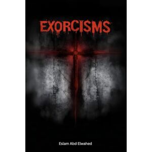 Abd Elwahed, Eslam Exorcisms: 100 True Cases of Spirit Possession and Demonic Encounters (Horror & Supernatural) Abd Elwahed, Eslam Exorcisms: 100 True Cases of Spirit Possession and Demonic Encounters (Horror & Supernatural)