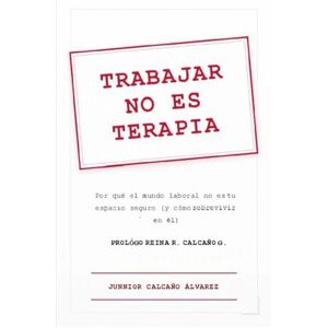 Calcaño Alvarez, Junnior Trabajar no es terapia: Por qué el mundo laboral no es tu espacio seguro (y cómo sobrevivir en él): Guía para jóvenes adultos que no entienden el mundo laboral Calcaño Alvarez, Junnior Trabajar no es terapia: Por qué el mundo laboral no es tu espacio seguro (y cómo sobrevivir en él): Guía para jóvenes adultos que no entienden el mundo laboral