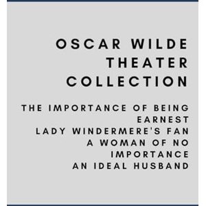 Wilde, Oscar Oscar Wilde Play Collection: The Importance of Being Earnest, Lady Windermere's Fan, A Woman of No Importance, An Ideal Husband Wilde, Oscar Oscar Wilde Play Collection: The Importance of Being Earnest, Lady Windermere's Fan, A Woman of No Importance, An Ideal Husband