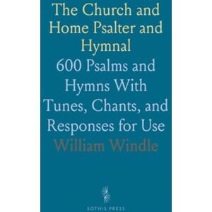 William, Windle The Church and Home Psalter and Hymnal: 600 Psalms and Hymns With Tunes, Chants, and Responses for Use William, Windle The Church and Home Psalter and Hymnal: 600 Psalms and Hymns With Tunes, Chants, and Responses for Use