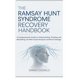 DONALD, SARAH THE RAMSAY HUNT SYNDROME RECOVERY HANDBOOK: A Compassionate Guide to Understanding, Treating, and Rebuilding Life After Facial Paralysis and Nerve Damage DONALD, SARAH THE RAMSAY HUNT SYNDROME RECOVERY HANDBOOK: A Compassionate Guide to Understanding, Treating, and Rebuilding Life After Facial Paralysis and Nerve Damage