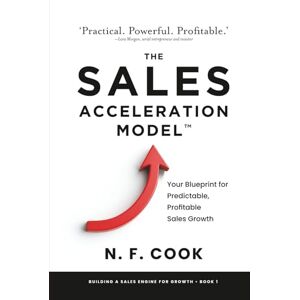 Cook, N F The Sales Acceleration Model: An entrepreneur’s guide to building a Sales Engine that delivers explosive Scale-up growth (Building a Sales Engine for Growth) Cook, N F The Sales Acceleration Model: An entrepreneur’s guide to building a Sales Engine that delivers explosive Scale-up growth (Building a Sales Engine for Growth)