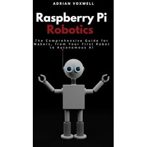 Voxwell, Adrian Raspberry Pi Robotics: The Comprehensive Guide for Makers, From Your First Robot to Autonomous AI Voxwell, Adrian Raspberry Pi Robotics: The Comprehensive Guide for Makers, From Your First Robot to Autonomous AI