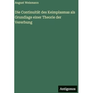 Weismann, August Die Continuität des Keimplasmas als Grundlage einer Theorie der Vererbung Weismann, August Die Continuität des Keimplasmas als Grundlage einer Theorie der Vererbung