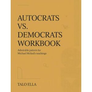 Ella, Talo Autocracy Vs Democracy Workbook: Admirable pattern for Michael Mcfaul's teachings Ella, Talo Autocracy Vs Democracy Workbook: Admirable pattern for Michael Mcfaul's teachings