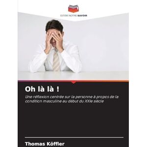 Köffler, Thomas Oh là là !: Une réflexion centrée sur la personne à propos de la condition masculine au début du XXIe siècle Köffler, Thomas Oh là là !: Une réflexion centrée sur la personne à propos de la condition masculine au début du XXIe siècle