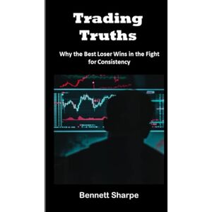 Sharpe, Bennett Trading Truths: Why the Best Loser Wins in the Fight for Consistency Sharpe, Bennett Trading Truths: Why the Best Loser Wins in the Fight for Consistency