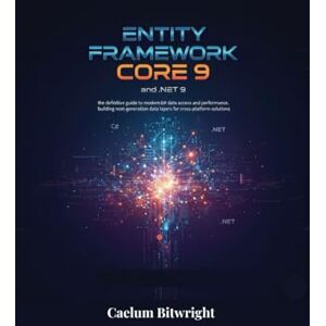 Bitwright, Caelum Entity Framework Core 9 and .NET 9: The Definitive Guide to Modern C# Data Access and Performance. Building Next-Generation Data Layers for Cross-Platform Solutions (The Caelum Protocol) Bitwright, Caelum Entity Framework Core 9 and .NET 9: The Definitive Guide to Modern C# Data Access and Performance. Building Next-Generation Data Layers for Cross-Platform Solutions (The Caelum Protocol)