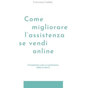 Taddei, Francesca Come migliorare l'assistenza se vendi online: Il Customer care e-commerce dalla A alla Z Taddei, Francesca Come migliorare l'assistenza se vendi online: Il Customer care e-commerce dalla A alla Z