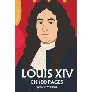 Verneuil, Richard Louis XIV : ses plus grands exploits en 100 pages: Le roi qui transforma le pouvoir en théâtre et le théâtre en art de gouverner. Verneuil, Richard Louis XIV : ses plus grands exploits en 100 pages: Le roi qui transforma le pouvoir en théâtre et le théâtre en art de gouverner.
