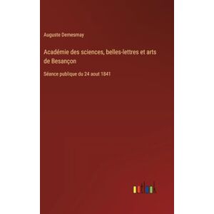 Demesmay, Auguste Académie des sciences, belles-lettres et arts de Besançon: Séance publique du 24 aout 1841 Demesmay, Auguste Académie des sciences, belles-lettres et arts de Besançon: Séance publique du 24 aout 1841