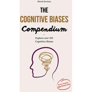 Durmus, Murat The Cognitive Biases Compendium: Explore over 150 Cognitive Biases (with examples) to make better decisions, think critically, solve problems ... more accurately. (Artificial Intelligence) Durmus, Murat The Cognitive Biases Compendium: Explore over 150 Cognitive Biases (with examples) to make better decisions, think critically, solve problems ... more accurately. (Artificial Intelligence)