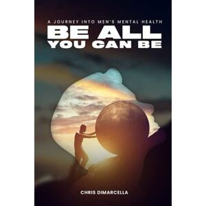 DiMarcella, Chris Be All You Can Be: A Journey Into Men’s Mental Health DiMarcella, Chris Be All You Can Be: A Journey Into Men’s Mental Health
