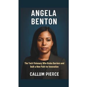 Pierce, Callum ANGELA BENTON: The Tech Visionary Who Broke Barriers and Built a New Path for Innovation Pierce, Callum ANGELA BENTON: The Tech Visionary Who Broke Barriers and Built a New Path for Innovation