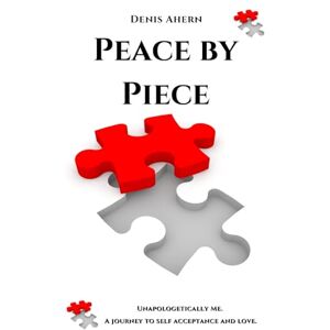 Ahern, Mr Denis Peace by Piece: Unapologetically Me, A journey to self acceptance and love. Ahern, Mr Denis Peace by Piece: Unapologetically Me, A journey to self acceptance and love.