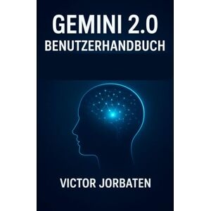 Jorbaten, Victor Gemini 2.0 Benutzerhandbuch: Ein praktisches Handbuch zur Beherrschung der nächsten KI-Generation Jorbaten, Victor Gemini 2.0 Benutzerhandbuch: Ein praktisches Handbuch zur Beherrschung der nächsten KI-Generation