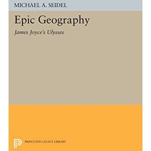 Seidel, Michael A. Epic Geography: James Joyce's "Ulysses" (Princeton Legacy Library): 594 Seidel, Michael A. Epic Geography: James Joyce's "Ulysses" (Princeton Legacy Library): 594