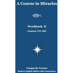 García Olagorta (Gongarola), Gonzalo A Course in Miracles = Workbook II (Lessons 151-365) Gongarola Version: Modern English Edition with Commentary (A Course in Miracles Gongarola Version) García Olagorta (Gongarola), Gonzalo A Course in Miracles = Workbook II (Lessons 151-365) Gongarola Version: Modern English Edition with Commentary (A Course in Miracles Gongarola Version)