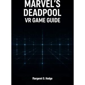 O. Hodge, Margaret Marvel’s Deadpool VR Game Guide: Master Mojoworld, Uncover Secrets, and Dominate Combat with the Merc with a Mouth O. Hodge, Margaret Marvel’s Deadpool VR Game Guide: Master Mojoworld, Uncover Secrets, and Dominate Combat with the Merc with a Mouth