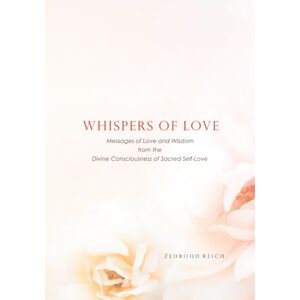 Reich, Zedrouh Whispers of Love: Messages of Love and Wisdom from the Divine Consciousness of Sacred Self-Love Reich, Zedrouh Whispers of Love: Messages of Love and Wisdom from the Divine Consciousness of Sacred Self-Love