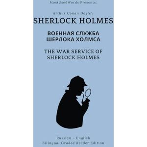 Doyle, Arthur Conan Sherlock Holmes: Военная Служба Шерлока Холмса The War Service of Sherlock Holmes: Russian English Bilingual Graded Reader Edition Doyle, Arthur Conan Sherlock Holmes: Военная Служба Шерлока Холмса The War Service of Sherlock Holmes: Russian English Bilingual Graded Reader Edition